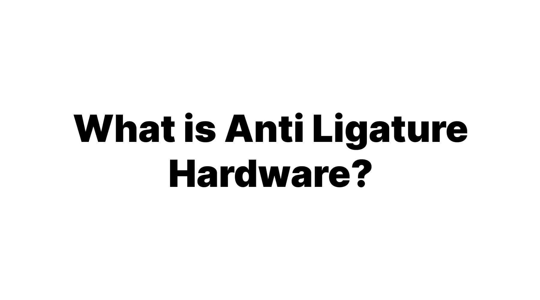 What is Anti-Ligature Hardware? Key Features, Uses, and Benefits