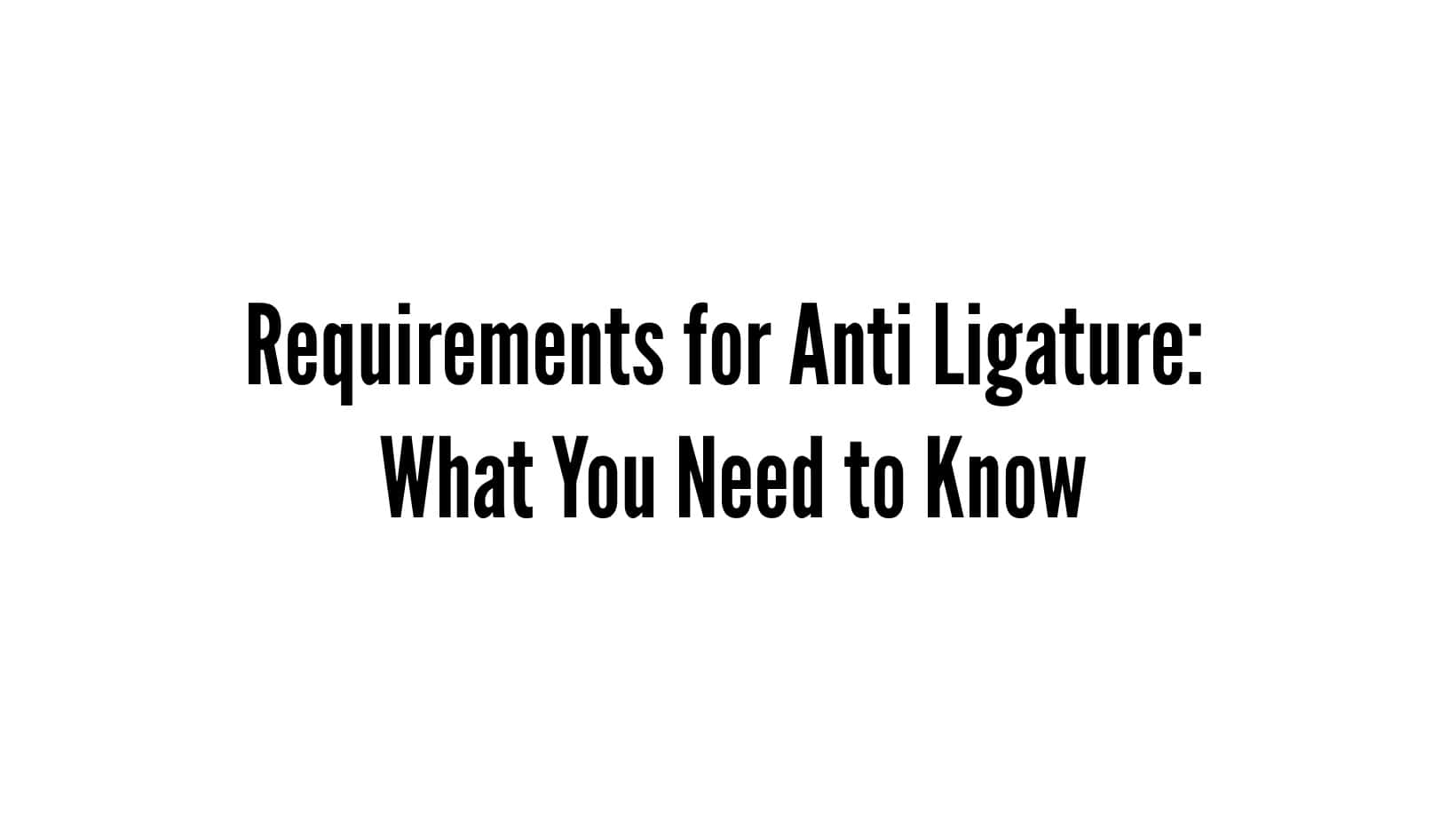 Requirements For Anti Ligature